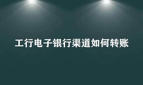 工行电子银行渠道如何转账