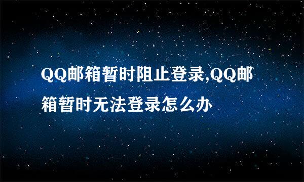 QQ邮箱暂时阻止登录,QQ邮箱暂时无法登录怎么办