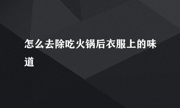 怎么去除吃火锅后衣服上的味道