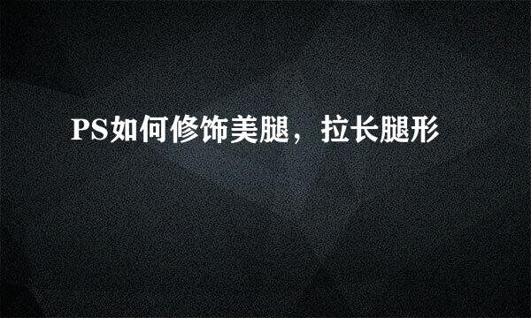 PS如何修饰美腿，拉长腿形