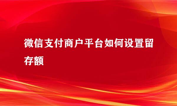 微信支付商户平台如何设置留存额