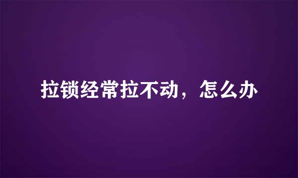 拉锁经常拉不动，怎么办