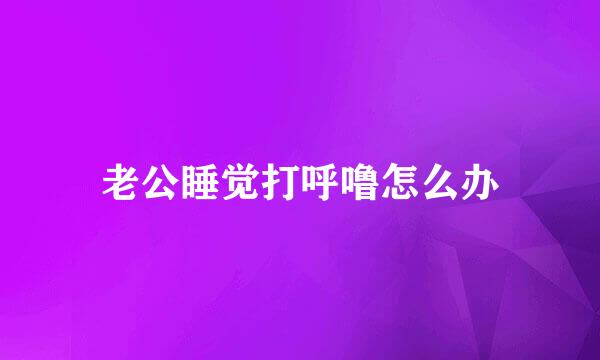 老公睡觉打呼噜怎么办