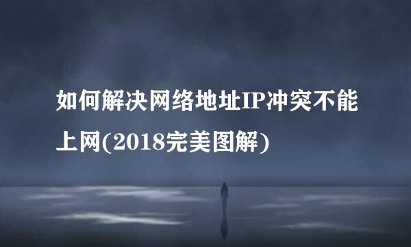 如何解决网络地址IP冲突不能上网(2018完美图解)