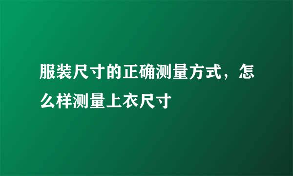 服装尺寸的正确测量方式，怎么样测量上衣尺寸