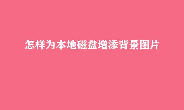 怎样为本地磁盘增添背景图片