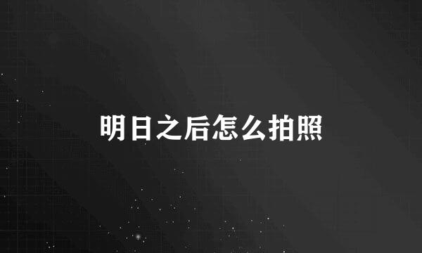 明日之后怎么拍照