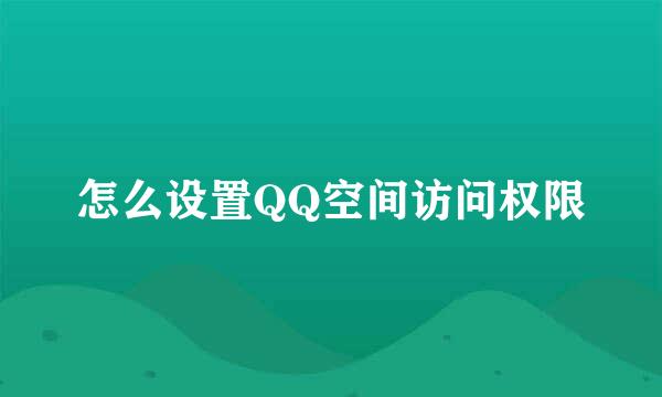 怎么设置QQ空间访问权限