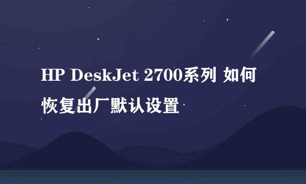 HP DeskJet 2700系列 如何恢复出厂默认设置