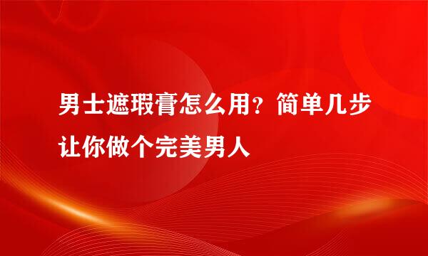 男士遮瑕膏怎么用？简单几步让你做个完美男人