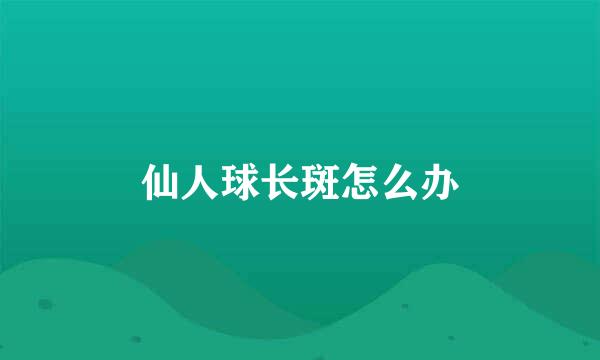 仙人球长斑怎么办