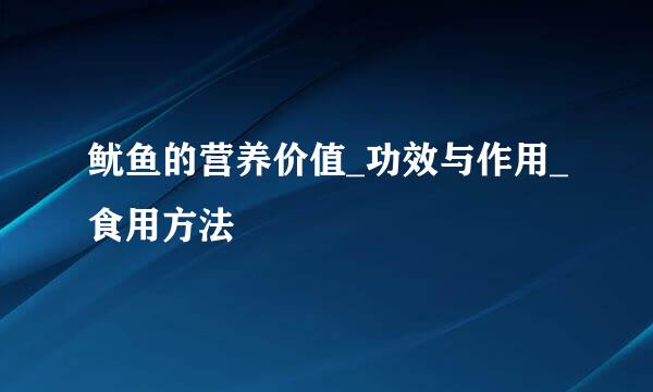 鱿鱼的营养价值_功效与作用_食用方法