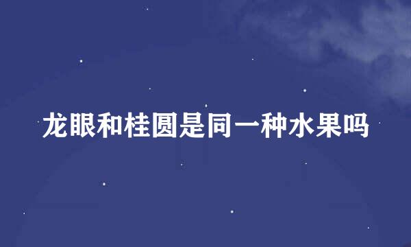 龙眼和桂圆是同一种水果吗