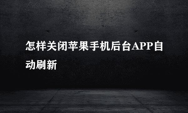 怎样关闭苹果手机后台APP自动刷新