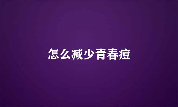 怎么减少青春痘