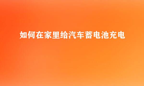 如何在家里给汽车蓄电池充电