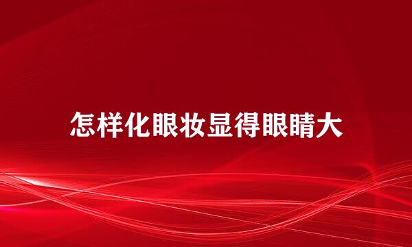 怎样化眼妆显得眼睛大