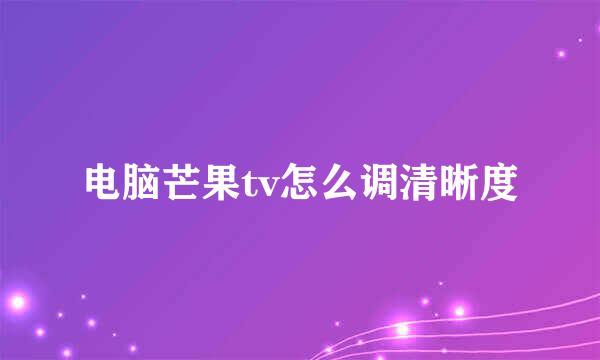 电脑芒果tv怎么调清晰度