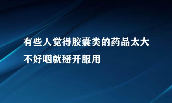 有些人觉得胶囊类的药品太大不好咽就掰开服用