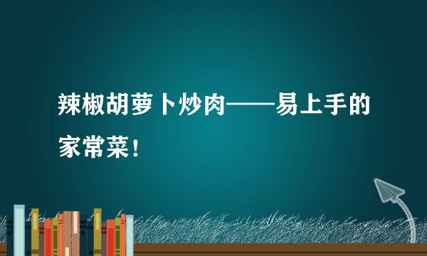 辣椒胡萝卜炒肉——易上手的家常菜！