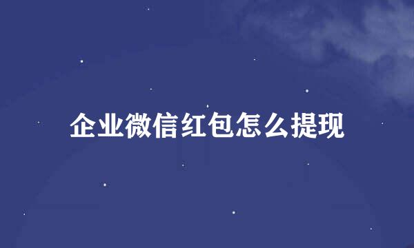 企业微信红包怎么提现