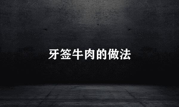 牙签牛肉的做法