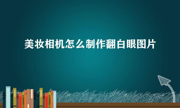 美妆相机怎么制作翻白眼图片