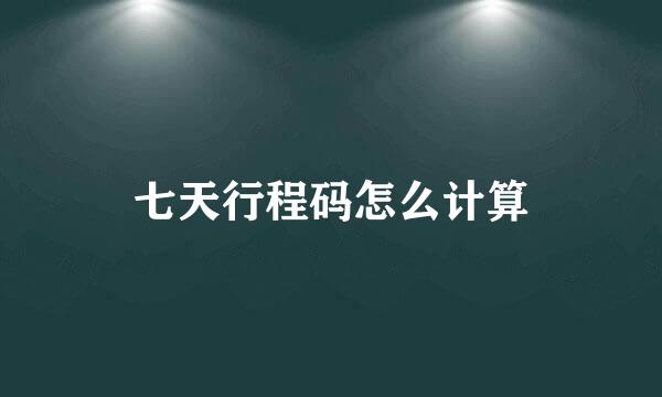 七天行程码怎么计算