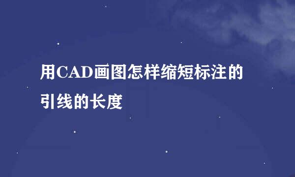 用CAD画图怎样缩短标注的引线的长度
