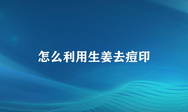 怎么利用生姜去痘印