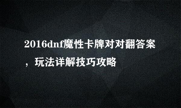 2016dnf魔性卡牌对对翻答案，玩法详解技巧攻略