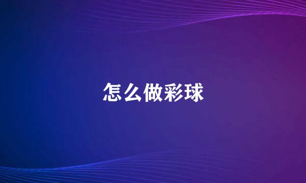 怎么做彩球