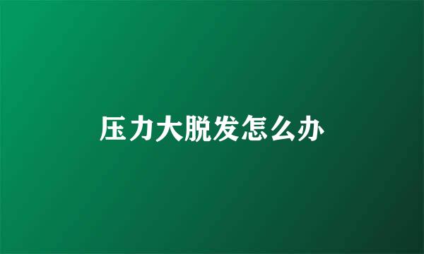 压力大脱发怎么办