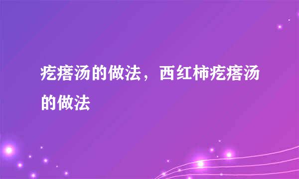 疙瘩汤的做法，西红柿疙瘩汤的做法