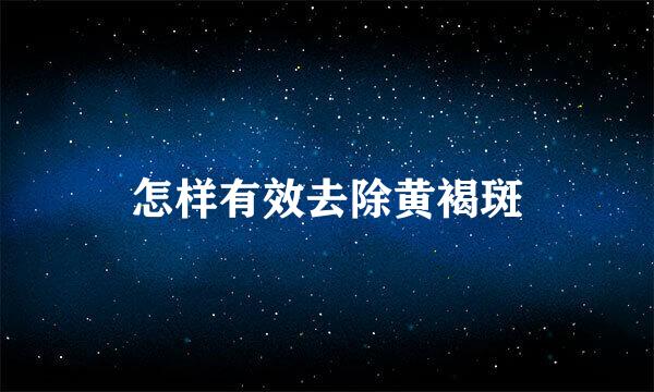 怎样有效去除黄褐斑