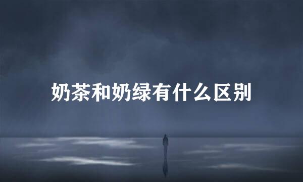 奶茶和奶绿有什么区别