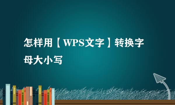 怎样用【WPS文字】转换字母大小写