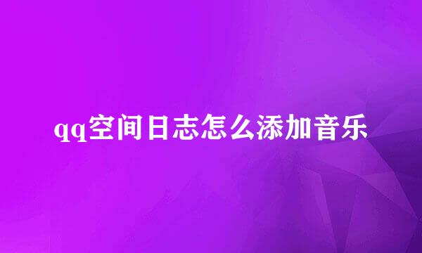 qq空间日志怎么添加音乐