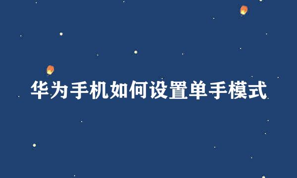 华为手机如何设置单手模式