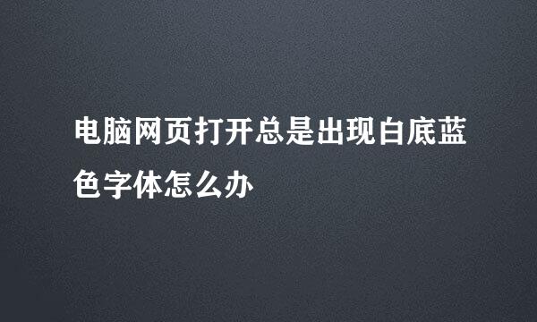 电脑网页打开总是出现白底蓝色字体怎么办