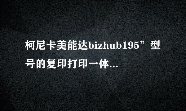 柯尼卡美能达bizhub195”型号的复印打印一体机怎样加碳粉