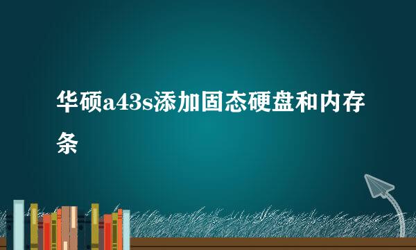 华硕a43s添加固态硬盘和内存条