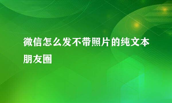 微信怎么发不带照片的纯文本朋友圈
