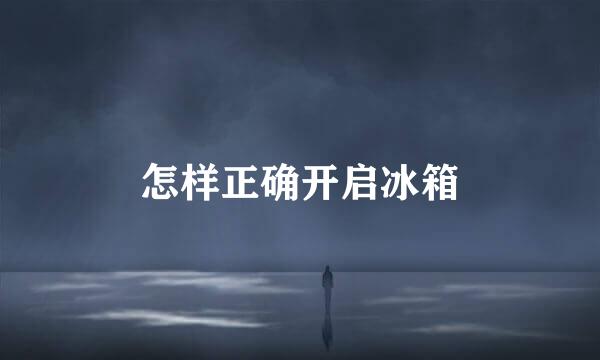 怎样正确开启冰箱