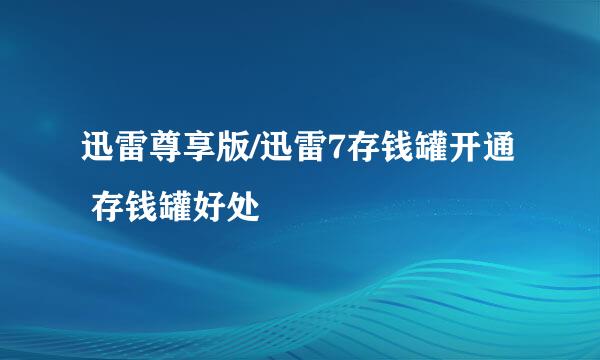迅雷尊享版/迅雷7存钱罐开通 存钱罐好处