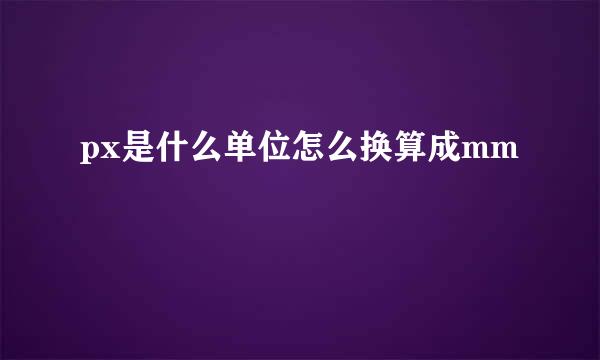 px是什么单位怎么换算成mm