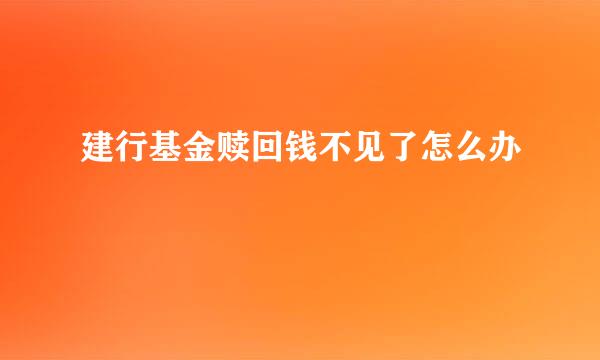 建行基金赎回钱不见了怎么办