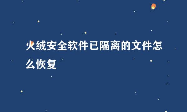 火绒安全软件已隔离的文件怎么恢复