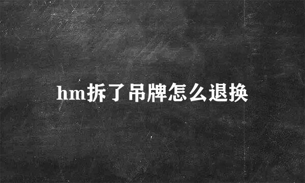 hm拆了吊牌怎么退换