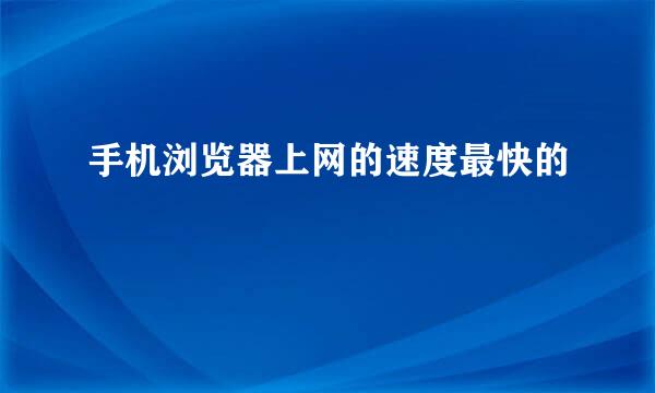 手机浏览器上网的速度最快的